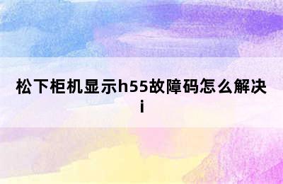 松下柜机显示h55故障码怎么解决i