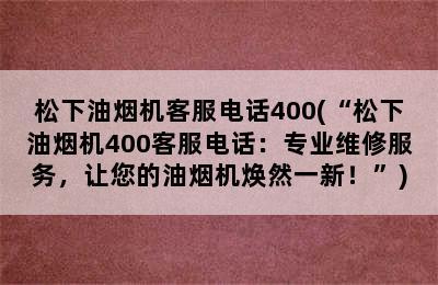 松下油烟机客服电话400(“松下油烟机400客服电话：专业维修服务，让您的油烟机焕然一新！”)