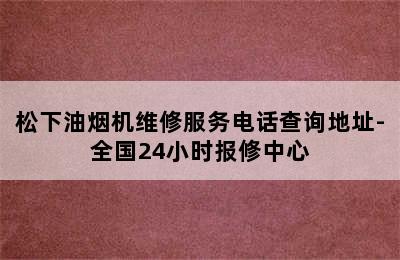 松下油烟机维修服务电话查询地址-全国24小时报修中心