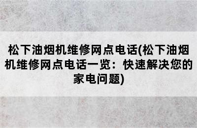 松下油烟机维修网点电话(松下油烟机维修网点电话一览：快速解决您的家电问题)