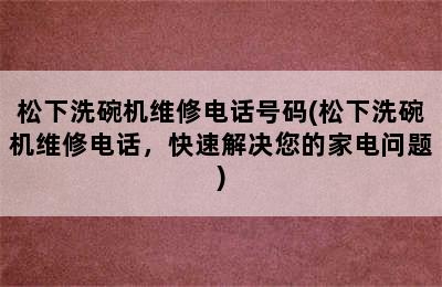 松下洗碗机维修电话号码(松下洗碗机维修电话，快速解决您的家电问题)