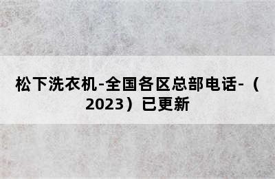 松下洗衣机-全国各区总部电话-（2023）已更新