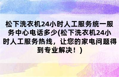 松下洗衣机24小时人工服务统一服务中心电话多少(松下洗衣机24小时人工服务热线，让您的家电问题得到专业解决！)