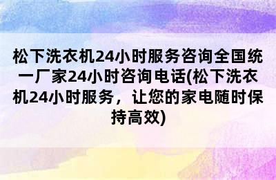 松下洗衣机24小时服务咨询全国统一厂家24小时咨询电话(松下洗衣机24小时服务，让您的家电随时保持高效)