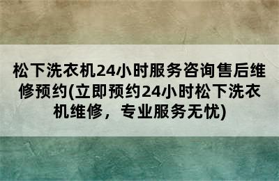 松下洗衣机24小时服务咨询售后维修预约(立即预约24小时松下洗衣机维修，专业服务无忧)