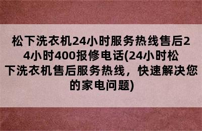 松下洗衣机24小时服务热线售后24小时400报修电话(24小时松下洗衣机售后服务热线，快速解决您的家电问题)