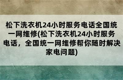 松下洗衣机24小时服务电话全国统一网维修(松下洗衣机24小时服务电话，全国统一网维修帮你随时解决家电问题)