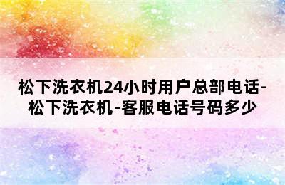 松下洗衣机24小时用户总部电话-松下洗衣机-客服电话号码多少