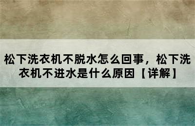 松下洗衣机不脱水怎么回事，松下洗衣机不进水是什么原因【详解】