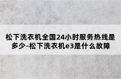 松下洗衣机全国24小时服务热线是多少-松下洗衣机e3是什么故障