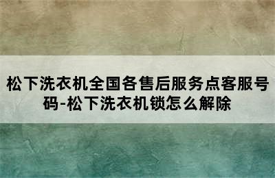 松下洗衣机全国各售后服务点客服号码-松下洗衣机锁怎么解除