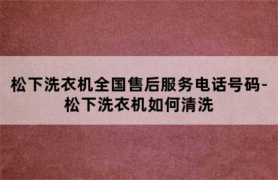 松下洗衣机全国售后服务电话号码-松下洗衣机如何清洗