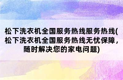 松下洗衣机全国服务热线服务热线(松下洗衣机全国服务热线无忧保障，随时解决您的家电问题)