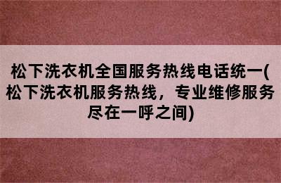 松下洗衣机全国服务热线电话统一(松下洗衣机服务热线，专业维修服务尽在一呼之间)