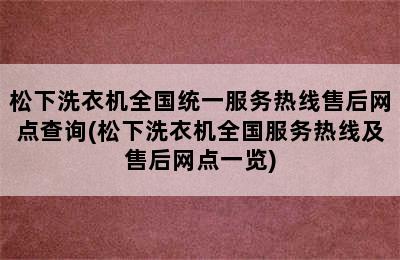 松下洗衣机全国统一服务热线售后网点查询(松下洗衣机全国服务热线及售后网点一览)