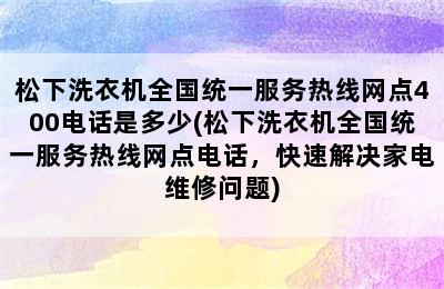 松下洗衣机全国统一服务热线网点400电话是多少(松下洗衣机全国统一服务热线网点电话，快速解决家电维修问题)