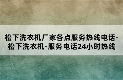 松下洗衣机厂家各点服务热线电话-松下洗衣机-服务电话24小时热线