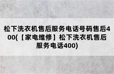 松下洗衣机售后服务电话号码售后400(【家电维修】松下洗衣机售后服务电话400)