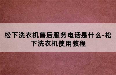 松下洗衣机售后服务电话是什么-松下洗衣机使用教程