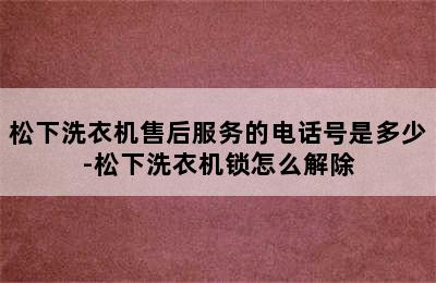 松下洗衣机售后服务的电话号是多少-松下洗衣机锁怎么解除