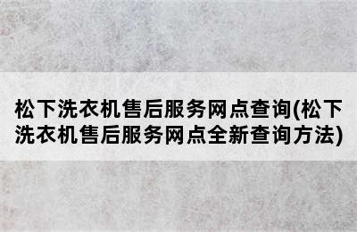 松下洗衣机售后服务网点查询(松下洗衣机售后服务网点全新查询方法)