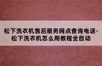 松下洗衣机售后服务网点查询电话-松下洗衣机怎么用教程全自动