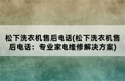 松下洗衣机售后电话(松下洗衣机售后电话：专业家电维修解决方案)