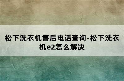 松下洗衣机售后电话查询-松下洗衣机e2怎么解决