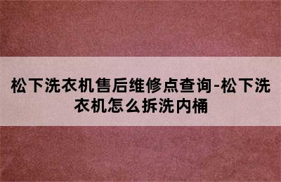 松下洗衣机售后维修点查询-松下洗衣机怎么拆洗内桶