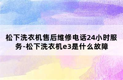 松下洗衣机售后维修电话24小时服务-松下洗衣机e3是什么故障