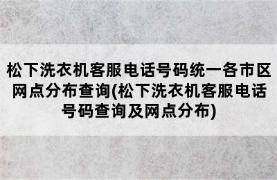 松下洗衣机客服电话号码统一各市区网点分布查询(松下洗衣机客服电话号码查询及网点分布)