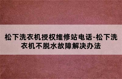 松下洗衣机授权维修站电话-松下洗衣机不脱水故障解决办法