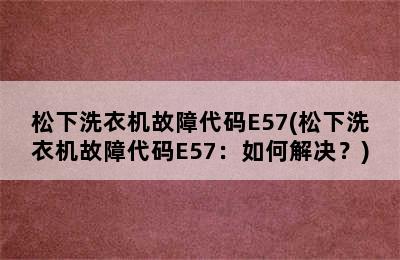 松下洗衣机故障代码E57(松下洗衣机故障代码E57：如何解决？)