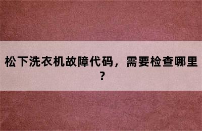 松下洗衣机故障代码，需要检查哪里？