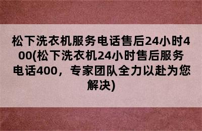 松下洗衣机服务电话售后24小时400(松下洗衣机24小时售后服务电话400，专家团队全力以赴为您解决)