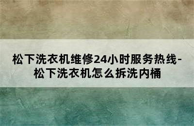 松下洗衣机维修24小时服务热线-松下洗衣机怎么拆洗内桶