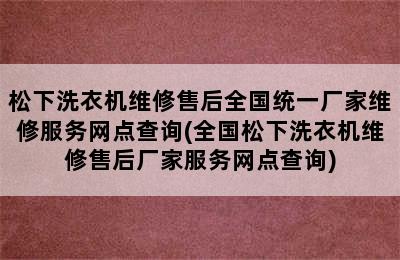 松下洗衣机维修售后全国统一厂家维修服务网点查询(全国松下洗衣机维修售后厂家服务网点查询)