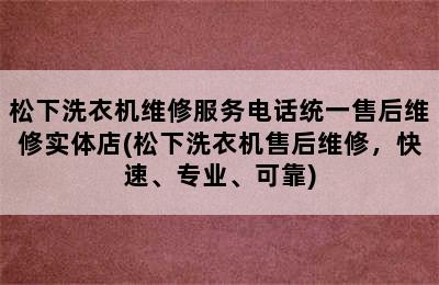 松下洗衣机维修服务电话统一售后维修实体店(松下洗衣机售后维修，快速、专业、可靠)