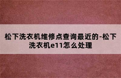 松下洗衣机维修点查询最近的-松下洗衣机e11怎么处理