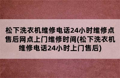 松下洗衣机维修电话24小时维修点售后网点上门维修时间(松下洗衣机维修电话24小时上门售后)