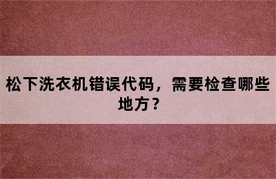 松下洗衣机错误代码，需要检查哪些地方？