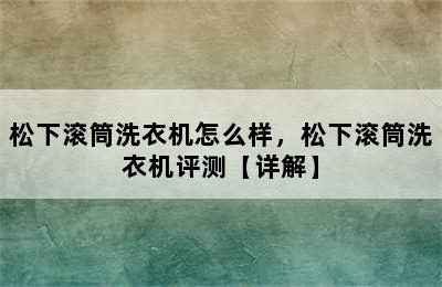 松下滚筒洗衣机怎么样，松下滚筒洗衣机评测【详解】