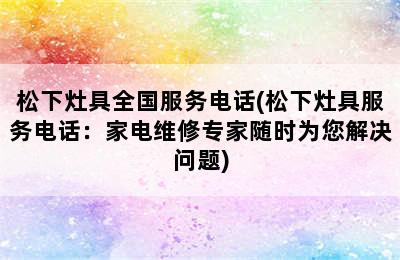 松下灶具全国服务电话(松下灶具服务电话：家电维修专家随时为您解决问题)