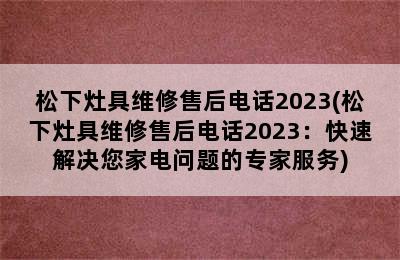 松下灶具维修售后电话2023(松下灶具维修售后电话2023：快速解决您家电问题的专家服务)