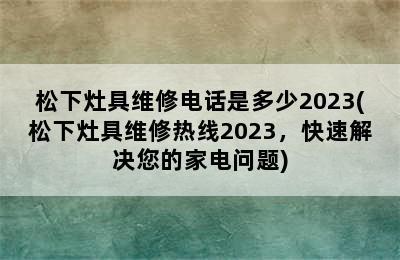 松下灶具维修电话是多少2023(松下灶具维修热线2023，快速解决您的家电问题)