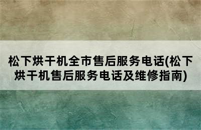 松下烘干机全市售后服务电话(松下烘干机售后服务电话及维修指南)