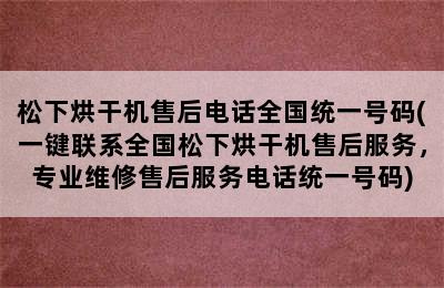 松下烘干机售后电话全国统一号码(一键联系全国松下烘干机售后服务，专业维修售后服务电话统一号码)