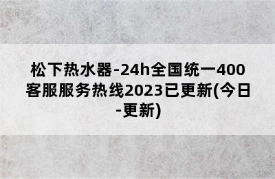 松下热水器-24h全国统一400客服服务热线2023已更新(今日-更新)