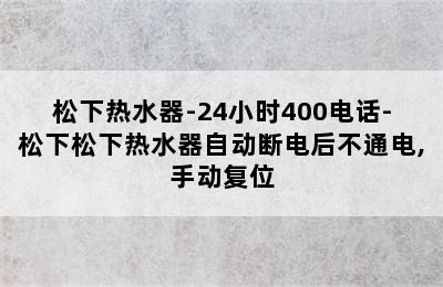 松下热水器-24小时400电话-松下松下热水器自动断电后不通电,手动复位