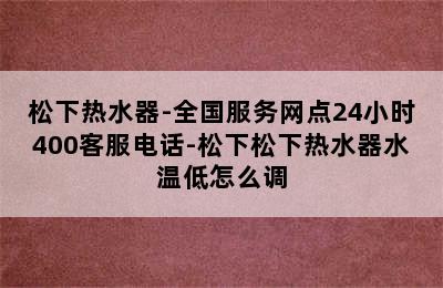 松下热水器-全国服务网点24小时400客服电话-松下松下热水器水温低怎么调